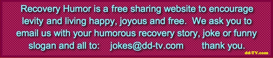 12th Step RECOVERY HUMOR SHARING, LAUGH, JOKES, QUIPS, ,LOL, FUNNY, VIDEOS, ONELINERS, STORIES, ALCOHOLIC, DRUG ADDICT, AL-ANON, NA, ACOA, CODA, CODEPENDENT, 12 STEPS, 12 TRADITIONS,